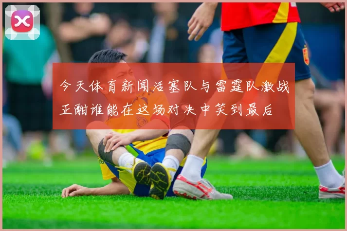今天体育新闻活塞队与雷霆队激战正酣谁能在这场对决中笑到最后